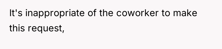 It's inappropriate of the coworker to make this request,