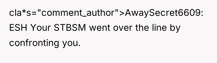 cla*s="comment_author">AwaySecret6609: ESH Your STBSM went over the line by confronting...