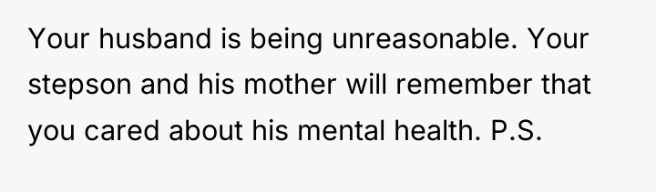 Your husband is being unreasonable. Your stepson and his mother...