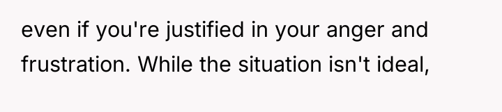 even if you're justified in your anger and frustration. While...