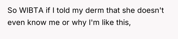 So WIBTA if I told my derm that she doesn't...