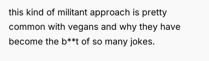 this kind of militant approach is pretty common with vegans...