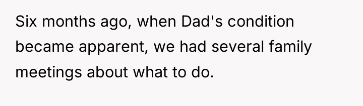 Six months ago, when Dad's condition became apparent, we had...
