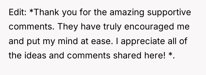 Edit: *Thank you for the amazing supportive comments. They have...