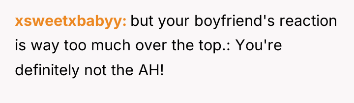 xsweetxbabyy but your boyfriend's reaction is way too much over...