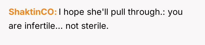 ShaktinCO I hope she'll pull through.: you are infertile... not...