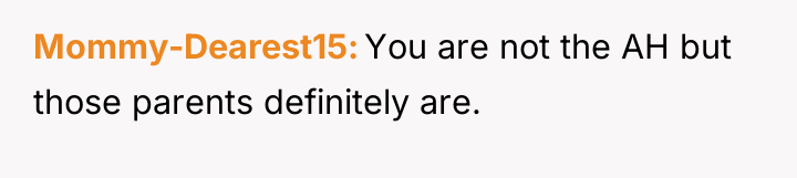 Mommy-Dearest15 You are not the AH but those parents definitely...