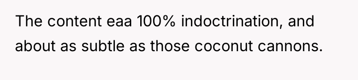 The content eaa 100% indoctrination, and about as subtle as...