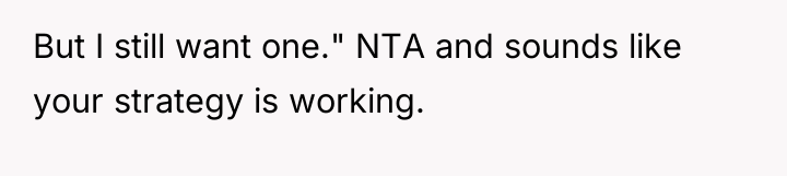But I still want one." NTA and sounds like your...