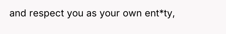 and respect you as your own ent*ty,