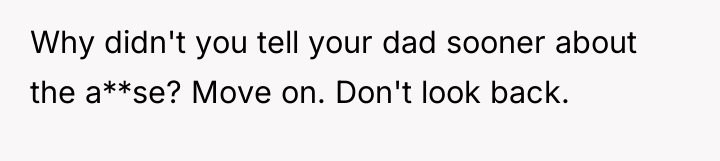 Why didn't you tell your dad sooner about the a**se?...