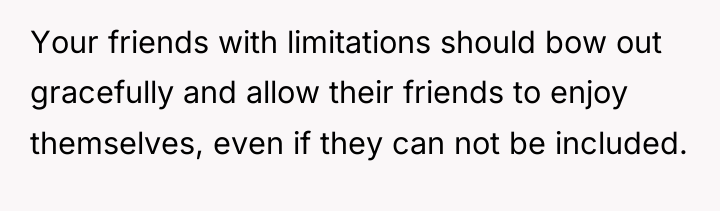 Your friends with limitations should bow out gracefully and allow...