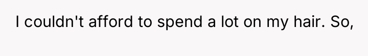 I couldn't afford to spend a lot on my hair....
