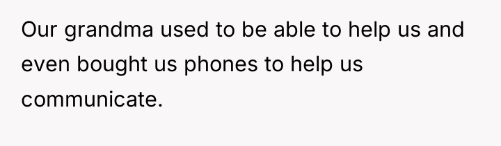Our grandma used to be able to help us and...