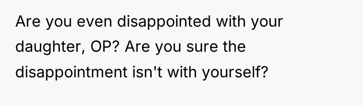 Are you even disappointed with your daughter, OP? Are you...