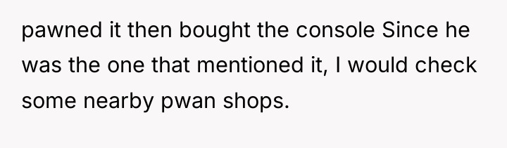 pawned it then bought the console Since he was the...