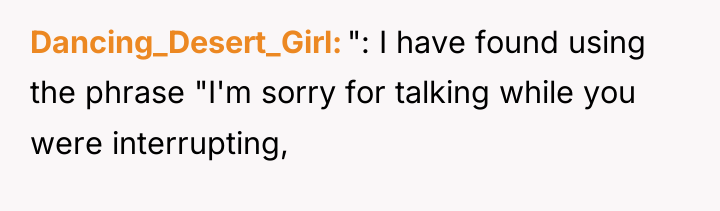 Dancing_Desert_Girl ": I have found using the phrase "I'm sorry...