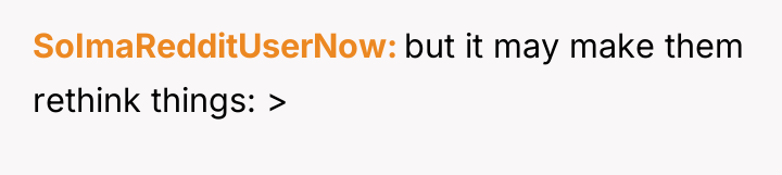 SoImaRedditUserNow but it may make them rethink things: >
