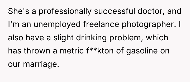 She's a professionally successful doctor, and I'm an unemployed freelance...