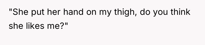 "She put her hand on my thigh, do you think...
