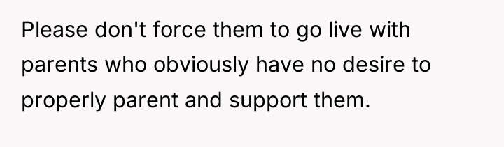 Please don't force them to go live with parents who...