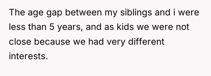 The age gap between my siblings and i were less...