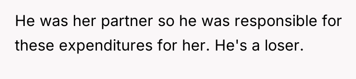 He was her partner so he was responsible for these...