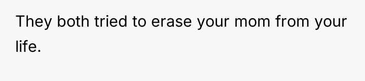 They both tried to erase your mom from your life.