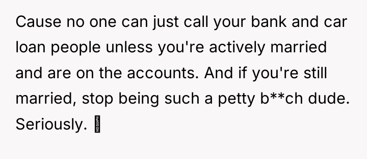 Cause no one can just call your bank and car...
