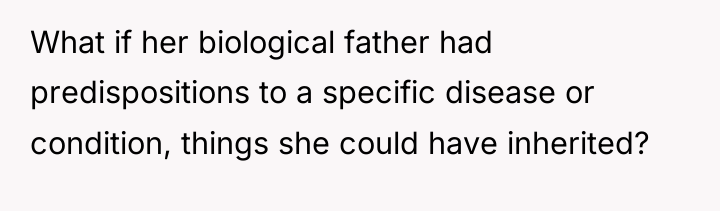 What if her biological father had predispositions to a specific...