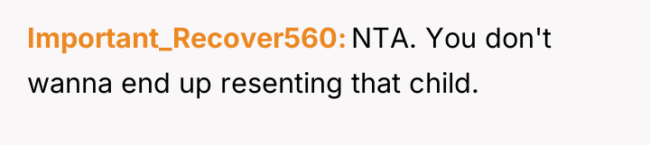 Important_Recover560 NTA. You don't wanna end up resenting that child.