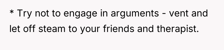 * Try not to engage in arguments - vent and...