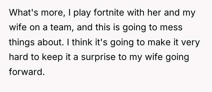 What's more, I play fortnite with her and my wife...