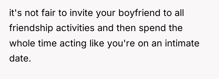 it's not fair to invite your boyfriend to all friendship...