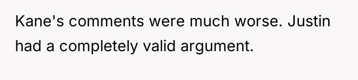 Kane's comments were much worse. Justin had a completely valid...