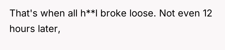 That's when all h**l broke loose. Not even 12 hours...