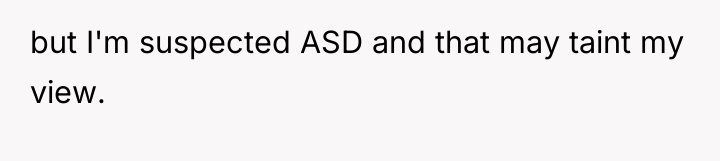 but I'm suspected ASD and that may taint my view.
