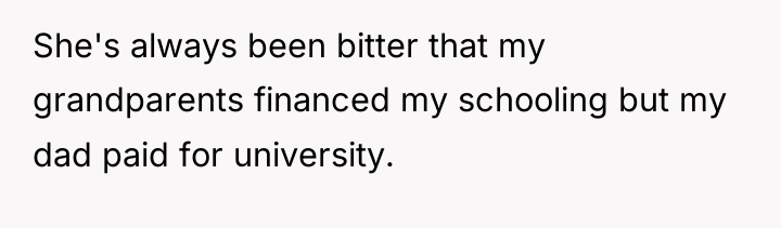 She's always been bitter that my grandparents financed my schooling...