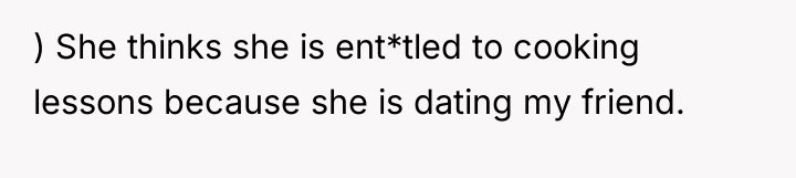 ) She thinks she is ent*tled to cooking lessons because...