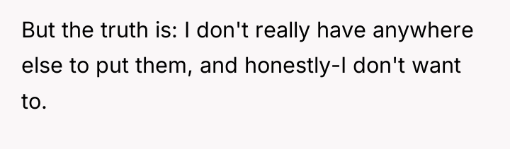 But the truth is: I don't really have anywhere else...