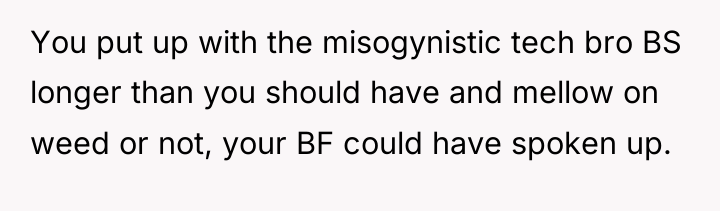You put up with the misogynistic tech bro BS longer...