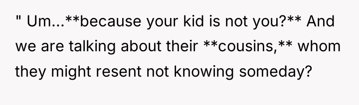 " Um...**because your kid is not you?** And we are...