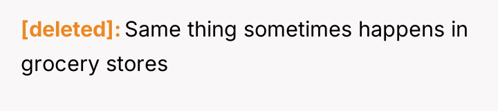 [deleted] Same thing sometimes happens in grocery stores