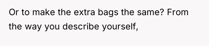 Or to make the extra bags the same? From the...