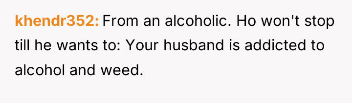 khendr352 From an alcoholic. Ho won't stop till he wants...