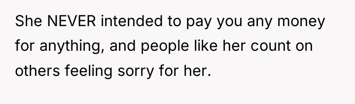She NEVER intended to pay you any money for anything,...