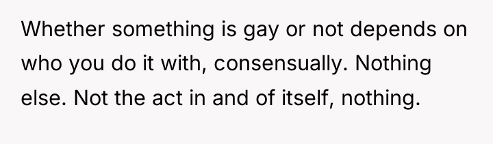 Whether something is gay or not depends on who you...