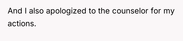 And I also apologized to the counselor for my actions.