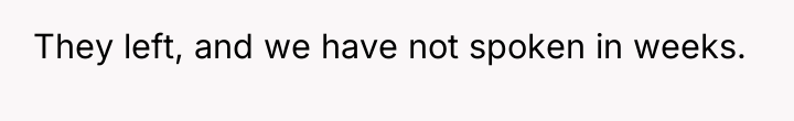 They left, and we have not spoken in weeks.