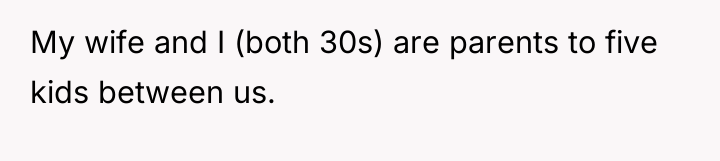 My wife and I (both 30s) are parents to five...